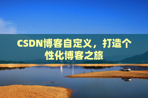 CSDN博客自定义,打造个性化博客之旅
